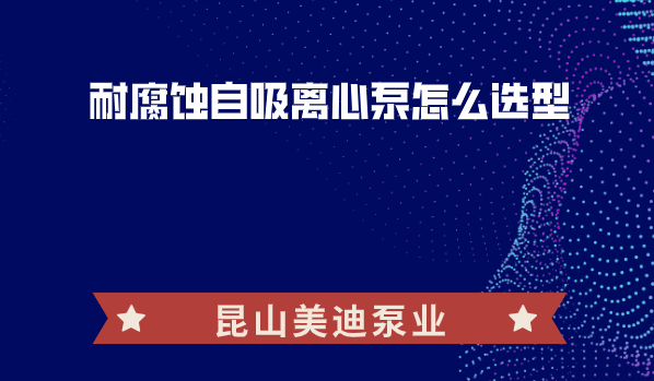 耐腐蝕自吸離心泵怎么選型