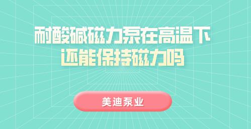 耐酸堿磁力泵在高溫下還能保持磁力嗎.jpg