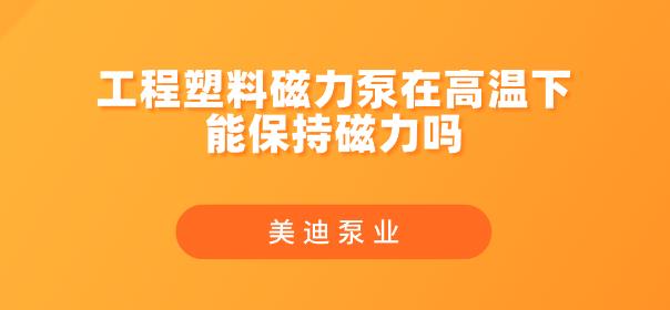 工程塑料磁力泵在高溫下能保持磁力嗎.jpg