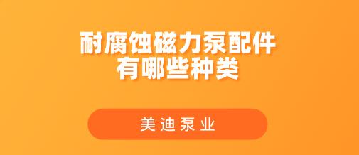 耐腐蝕磁力泵配件有哪些種類.jpg