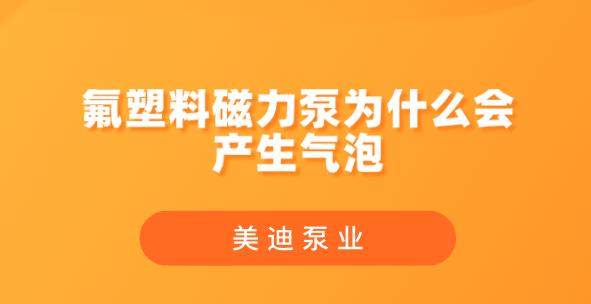 氟塑料磁力泵為什么會產(chǎn)生氣泡.jpg