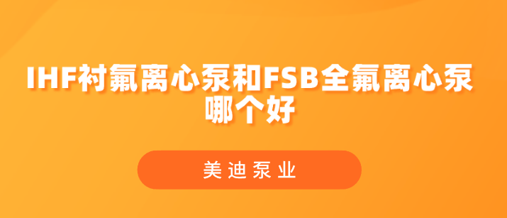 IHF襯氟離心泵和FSB全氟離心泵哪個(gè)好.png