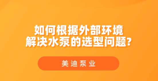 如何根據(jù)外部環(huán)境解決水泵的選型問題