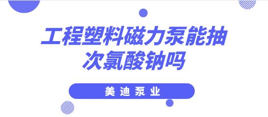 工程塑料磁力泵能抽次氯酸鈉嗎.jpg